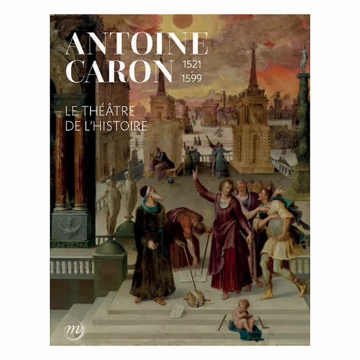 Antoine Caron (1521-1599). Le théâtre de l'histoire - Catalogue d'exposition Catalogues D'Exposition