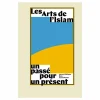 Les Arts de l'Islam. Un passé pour un présent